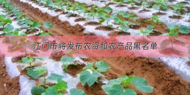江门市将发布农资和农产品黑名单