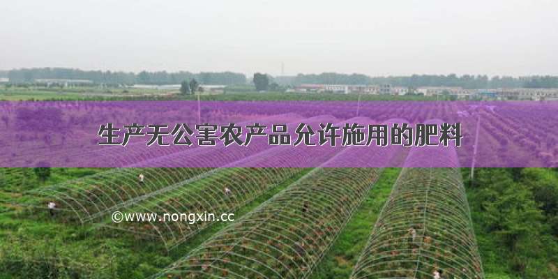 生产无公害农产品允许施用的肥料