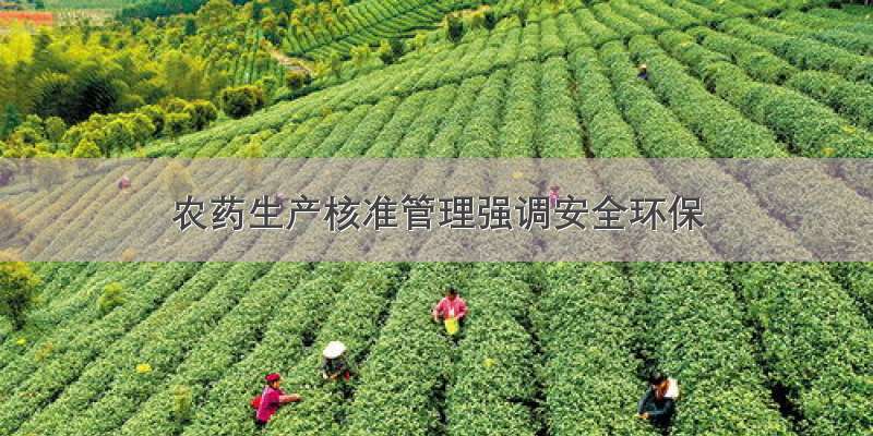 农药生产核准管理强调安全环保