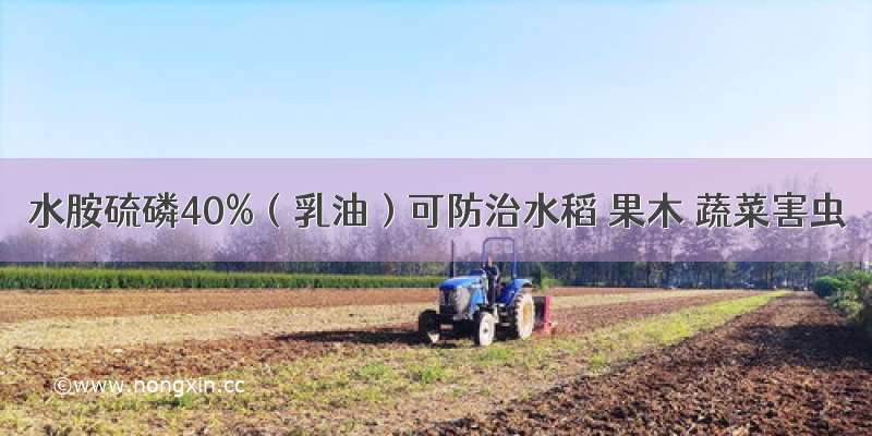 水胺硫磷40%（乳油）可防治水稻 果木 蔬菜害虫