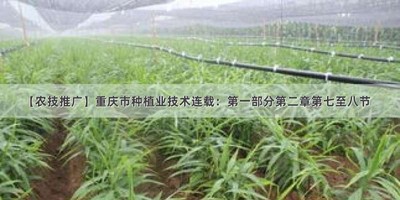 【农技推广】重庆市种植业技术连载：第一部分第二章第七至八节