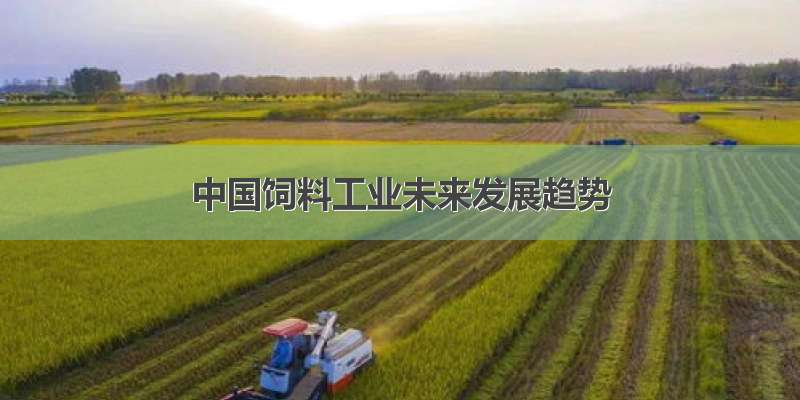 中国饲料工业未来发展趋势