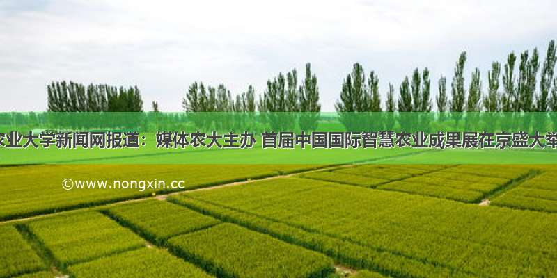 中国农业大学新闻网报道：媒体农大主办 首届中国国际智慧农业成果展在京盛大举行