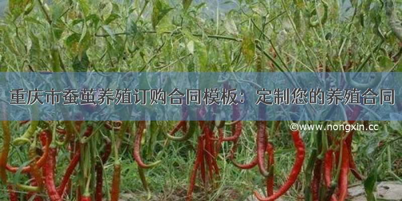 重庆市蚕茧养殖订购合同模板：定制您的养殖合同