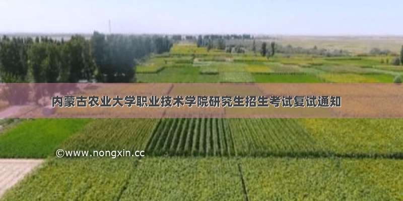 内蒙古农业大学职业技术学院研究生招生考试复试通知