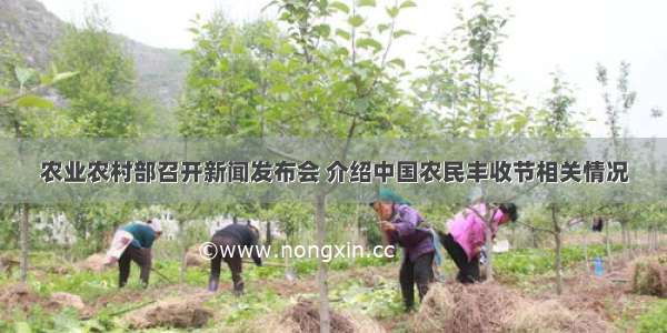 农业农村部召开新闻发布会 介绍中国农民丰收节相关情况